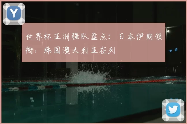世界杯亚洲强队盘点:日本伊朗领衔,韩国澳大利亚在列