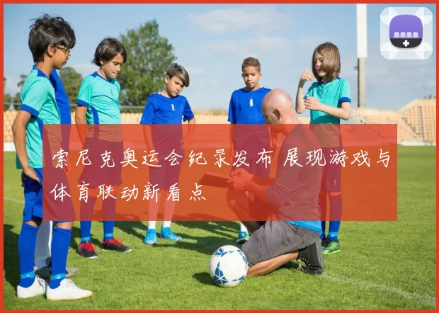索尼克奥运会纪录发布 展现游戏与体育联动新看点