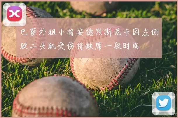巴萨外租小将安德烈斯昆卡因左侧股二头肌受伤将缺席一段时间