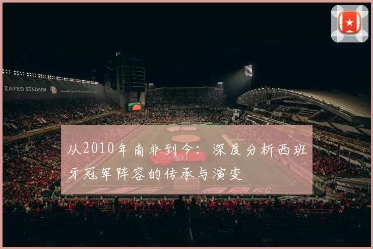 从2010年南非到今:深度分析西班牙冠军阵容的传承与演变