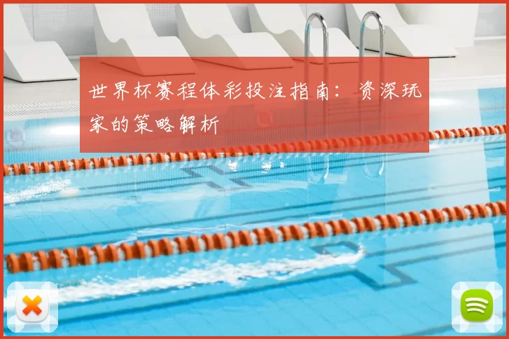 世界杯赛程体彩投注指南:资深玩家的策略解析
