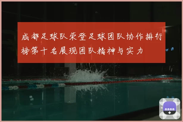 成都足球队荣登足球团队协作排行榜第十名展现团队精神与实力