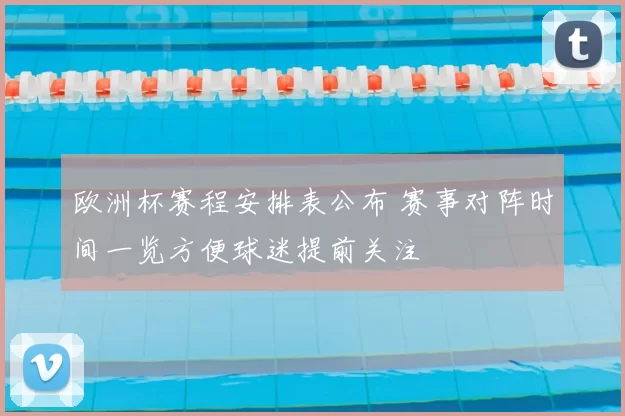 欧洲杯赛程安排表公布 赛事对阵时间一览方便球迷提前关注