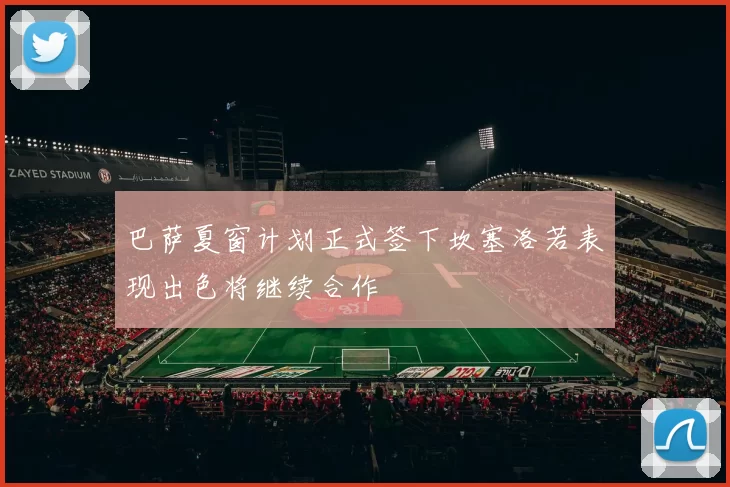 巴萨夏窗计划正式签下坎塞洛若表现出色将继续合作