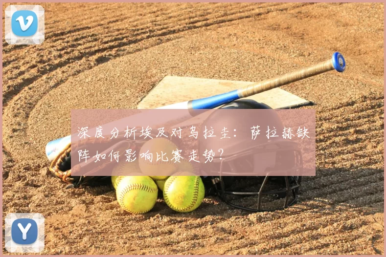 深度分析埃及对乌拉圭:萨拉赫缺阵如何影响比赛走势?