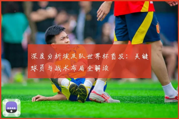 深度分析埃及队世界杯首发:关键球员与战术布局全解读