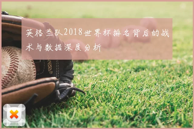 英格兰队2018世界杯排名背后的战术与数据深度分析
