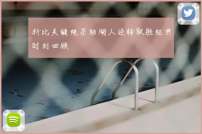 科比关键绝杀助湖人逆转取胜经典时刻回顾