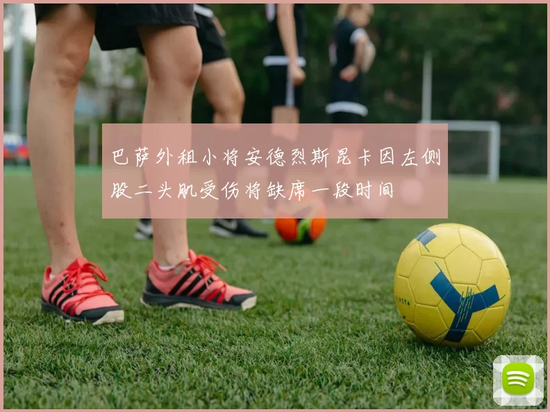 巴萨外租小将安德烈斯昆卡因左侧股二头肌受伤将缺席一段时间