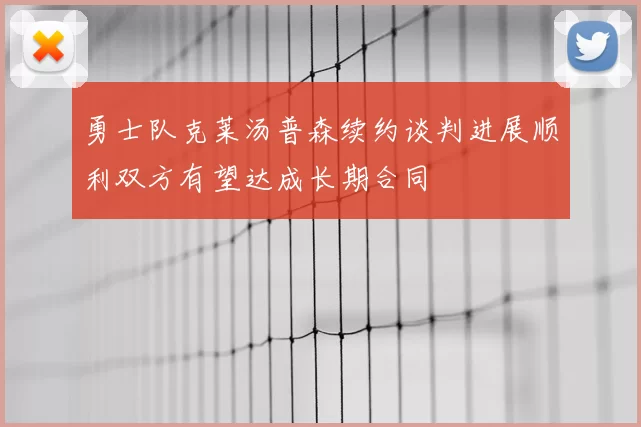 勇士队克莱汤普森续约谈判进展顺利双方有望达成长期合同