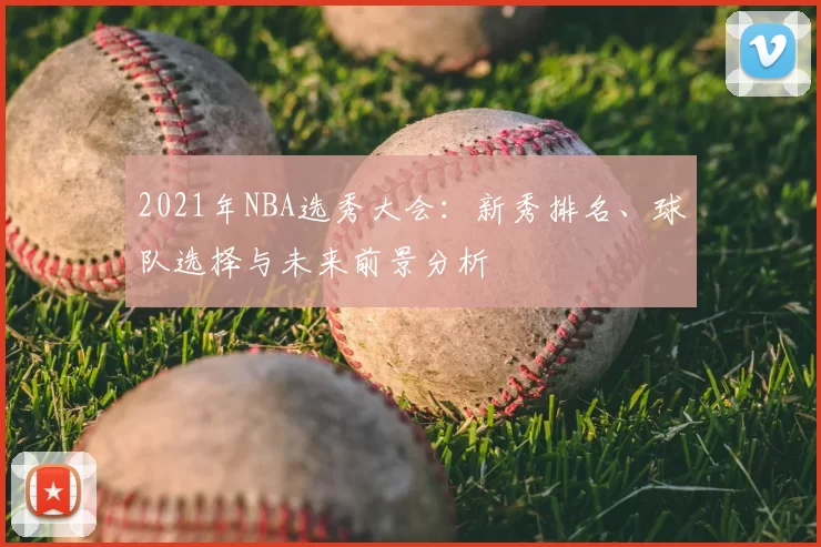 2021年NBA选秀大会：新秀排名、球队选择与未来前景分析
